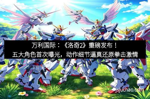 万利国际：《洛奇2》重磅发布！五大角色首次曝光，动作细节逼真还原拳击激情