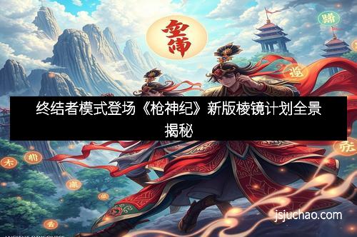 终结者模式登场《枪神纪》新版棱镜计划全景揭秘